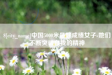 莘县中国5000米最好成绩女子-她们不断突破自我的精神