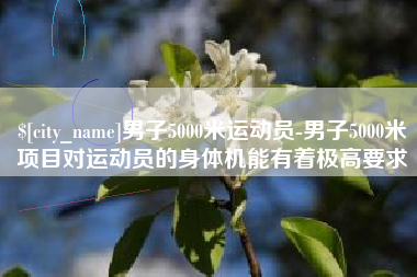 莘县男子5000米运动员-男子5000米项目对运动员的身体机能有着极高要求