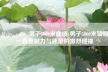 莘县男子5000米成绩-男子5000米项目一直是耐力与速度的激烈碰撞