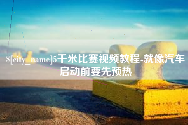 莘县5千米比赛视频教程-就像汽车启动前要先预热