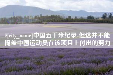 莘县中国五千米纪录-但这并不能掩盖中国运动员在该项目上付出的努力