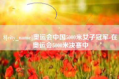 莘县奥运会中国5000米女子冠军-在奥运会5000米决赛中