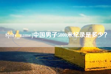 莘县中国男子5000米纪录是多少？