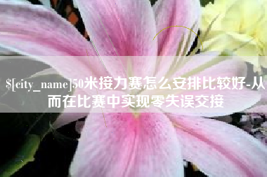 莘县50米接力赛怎么安排比较好-从而在比赛中实现零失误交接