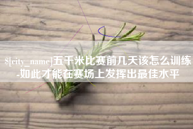 莘县五千米比赛前几天该怎么训练-如此才能在赛场上发挥出最佳水平