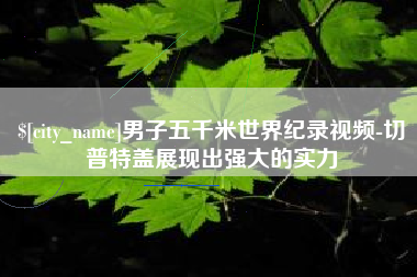 莘县男子五千米世界纪录视频-切普特盖展现出强大的实力