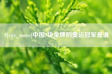 莘县中国9块金牌的奥运冠军是谁