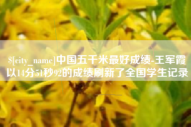 莘县中国五千米最好成绩-王军霞以14分51秒92的成绩刷新了全国学生记录