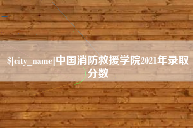 莘县中国消防救援学院2021年录取分数