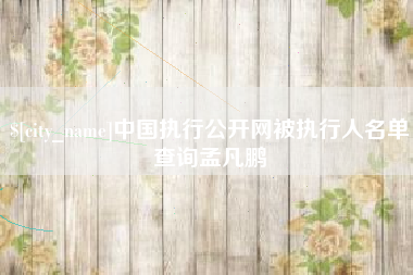 莘县中国执行公开网被执行人名单查询孟凡鹏