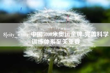 莘县中国5000米奥运金牌-完善科学训练体系至关重要