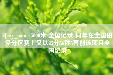 莘县5000米 全国记录-同年在全国田径分区赛上又以25分56秒5再创该项目全国纪录