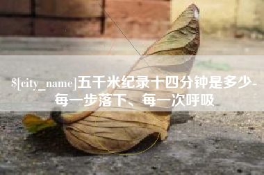 莘县五千米纪录十四分钟是多少-每一步落下、每一次呼吸