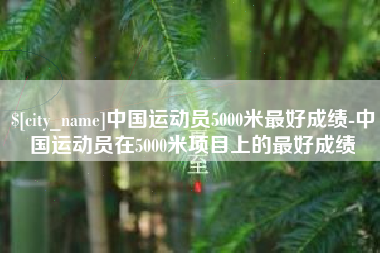 莘县中国运动员5000米最好成绩-中国运动员在5000米项目上的最好成绩