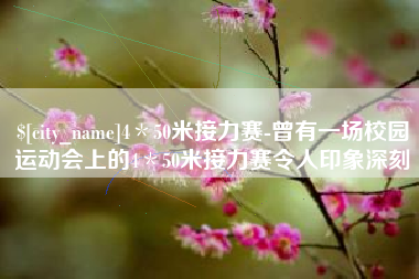 莘县4＊50米接力赛-曾有一场校园运动会上的4＊50米接力赛令人印象深刻