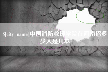 莘县中国消防救援学院在河南招多少人是几本