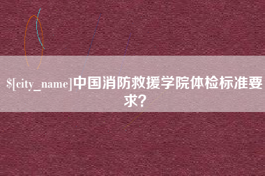 莘县中国消防救援学院体检标准要求？
