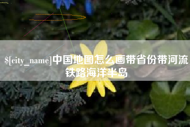 莘县中国地图怎么画带省份带河流铁路海洋半岛
