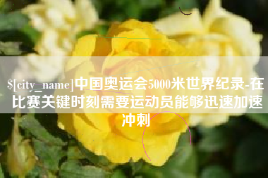 莘县中国奥运会5000米世界纪录-在比赛关键时刻需要运动员能够迅速加速冲刺