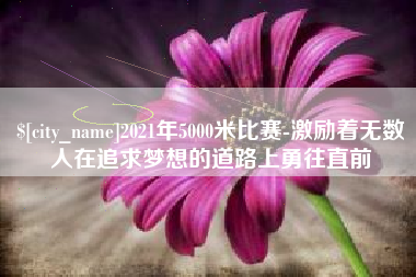 莘县2021年5000米比赛-激励着无数人在追求梦想的道路上勇往直前
