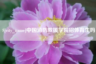 莘县中国消防救援学院招体育生吗