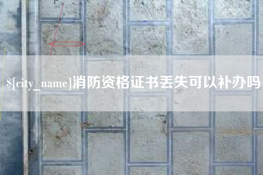 莘县消防资格证书丢失可以补办吗
