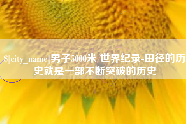 莘县男子5000米 世界纪录-田径的历史就是一部不断突破的历史