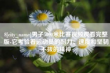 莘县男子5000米比赛视频观看完整版-它考验着运动员的耐力、速度和坚韧不拔的精神