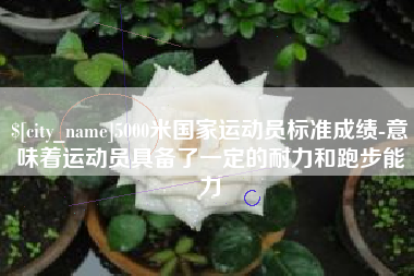 莘县5000米国家运动员标准成绩-意味着运动员具备了一定的耐力和跑步能力