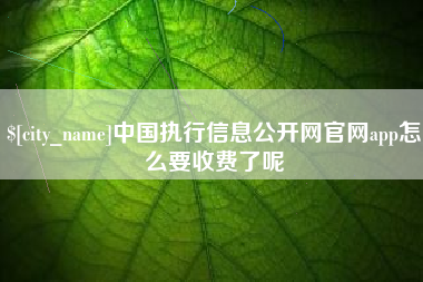 莘县中国执行信息公开网官网app怎么要收费了呢
