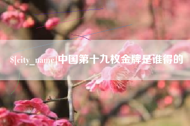 莘县中国第十九枚金牌是谁得的