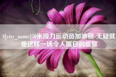 莘县50米接力运动员加油稿-无疑就是这样一场令人瞩目的盛宴