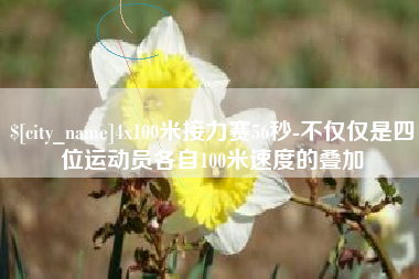 莘县4x100米接力赛56秒-不仅仅是四位运动员各自100米速度的叠加