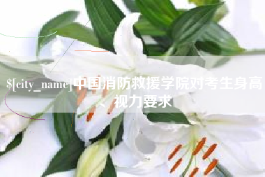 莘县中国消防救援学院对考生身高、视力要求
