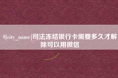 莘县司法冻结银行卡需要多久才解除可以用微信