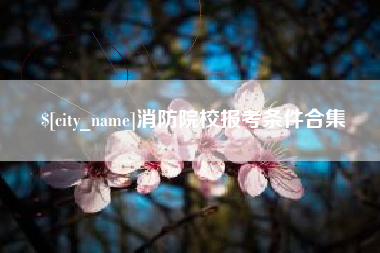 莘县消防院校报考条件合集